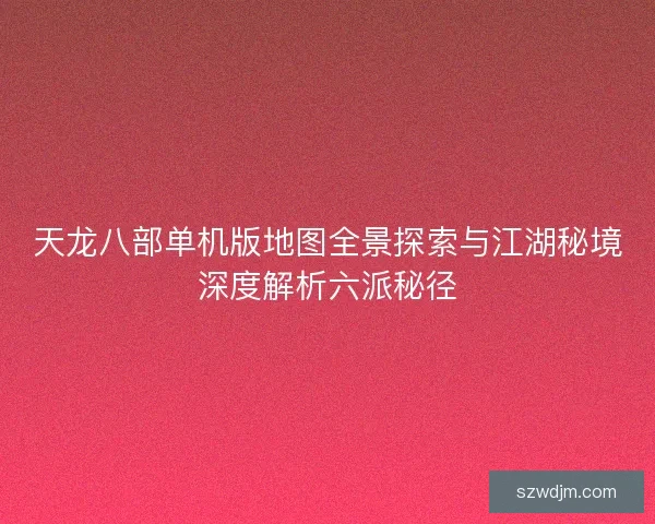 天龙八部单机版地图全景探索与江湖秘境深度解析六派秘径