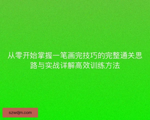 从零开始掌握一笔画完技巧的完整通关思路与实战详解高效训练方法 从零开始掌握一笔画完技巧的完整通关思路与实战详解高效训练方法