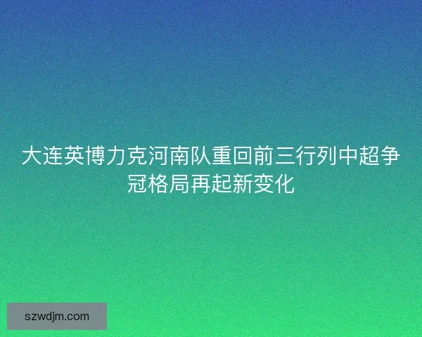 大连英博力克河南队重回前三行列中超争冠格局再起新变化