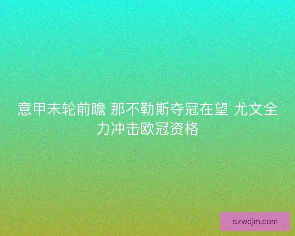 意甲末轮前瞻 那不勒斯夺冠在望 尤文全力冲击欧冠资格