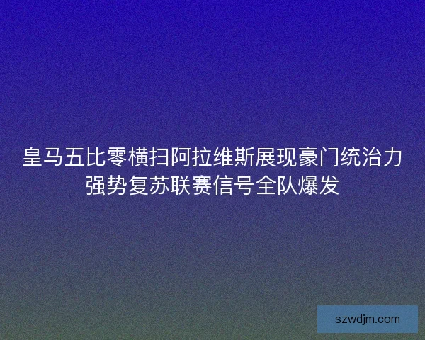 皇马五比零横扫阿拉维斯展现豪门统治力强势复苏联赛信号全队爆发