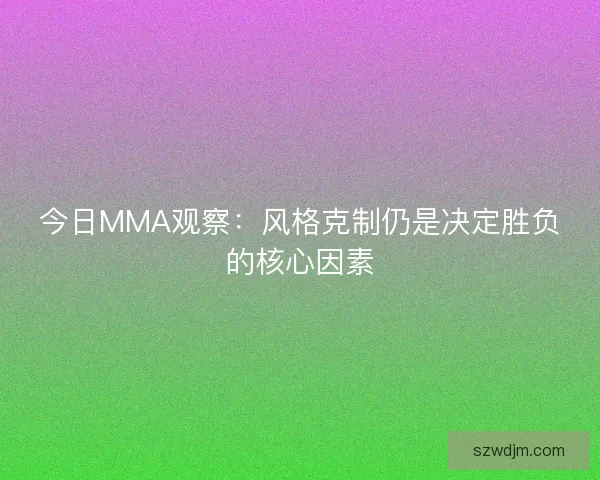 今日MMA观察：风格克制仍是决定胜负的核心因素
