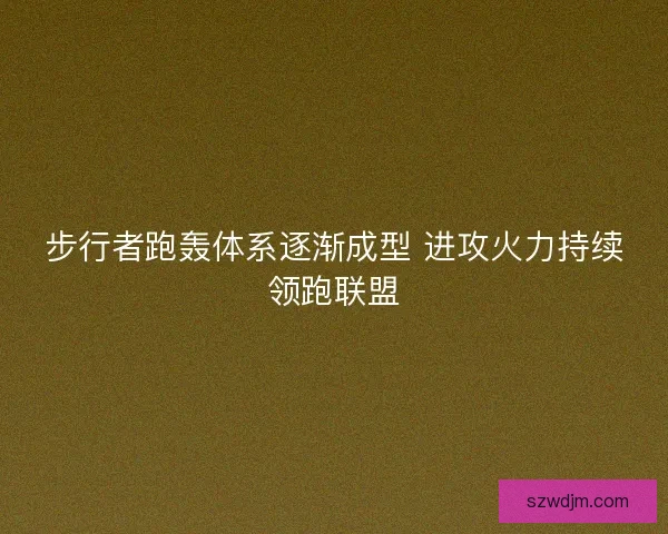 步行者跑轰体系逐渐成型 进攻火力持续领跑联盟 步行者跑轰体系逐渐成型 进攻火力持续领跑联盟